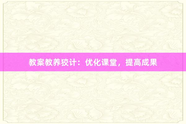 教案教养狡计：优化课堂，提高成果